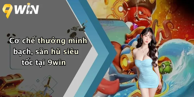 Bắn cá 9WIN 2 Cơ chế thưởng minh bạch, săn hũ siêu tốc tại 9win
