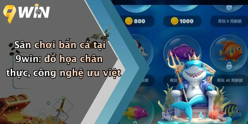 Bắn cá 9WIN 1 Sân chơi bắn cá tại 9win: đồ họa chân thực, công nghệ ưu việt